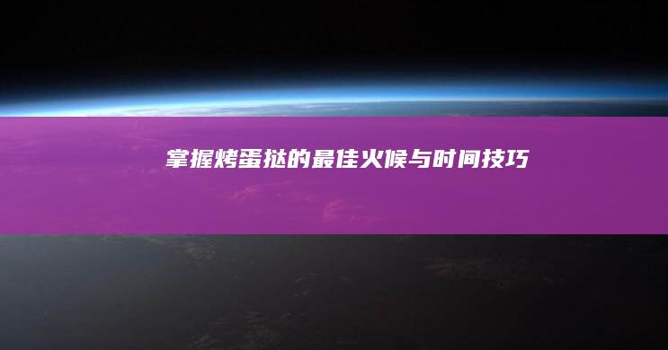 掌握烤蛋挞的最佳火候与时间技巧